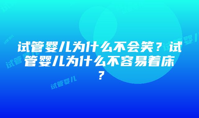 试管婴儿为什么不会笑？试管婴儿为什么不容易着床？