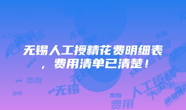 无锡人工授精花费明细表，费用清单已清楚！