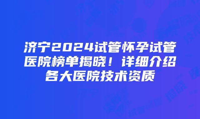 济宁2024试管怀孕试管医院榜单揭晓！详细介绍各大医院技术资质