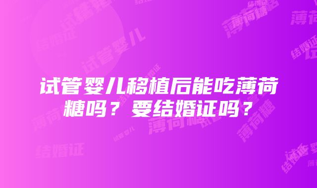 试管婴儿移植后能吃薄荷糖吗？要结婚证吗？