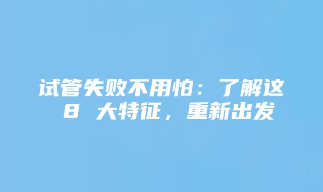 试管失败不用怕：了解这 8 大特征，重新出发