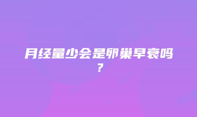 月经量少会是卵巢早衰吗？