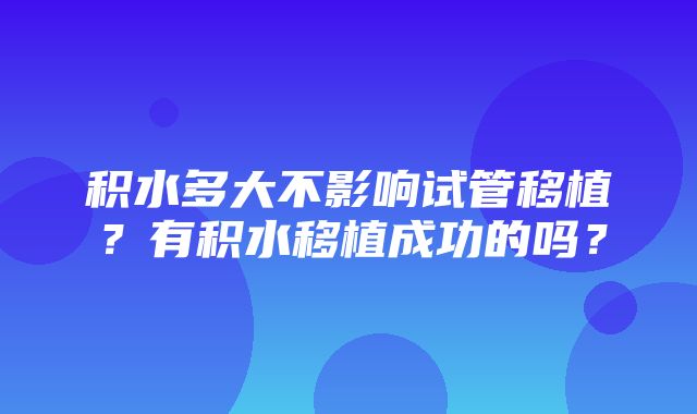 积水多大不影响试管移植？有积水移植成功的吗？