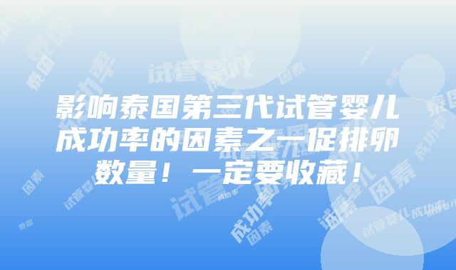 影响泰国第三代试管婴儿成功率的因素之一促排卵数量！一定要收藏！