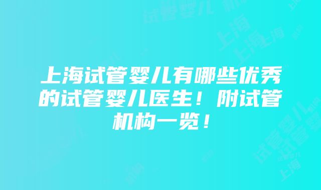 上海试管婴儿有哪些优秀的试管婴儿医生！附试管机构一览！