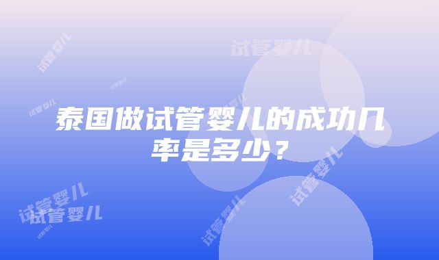 泰国做试管婴儿的成功几率是多少？