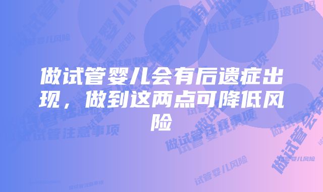 做试管婴儿会有后遗症出现，做到这两点可降低风险