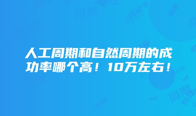 人工周期和自然周期的成功率哪个高！10万左右！