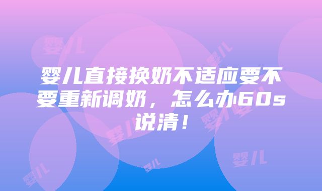 婴儿直接换奶不适应要不要重新调奶，怎么办60s说清！