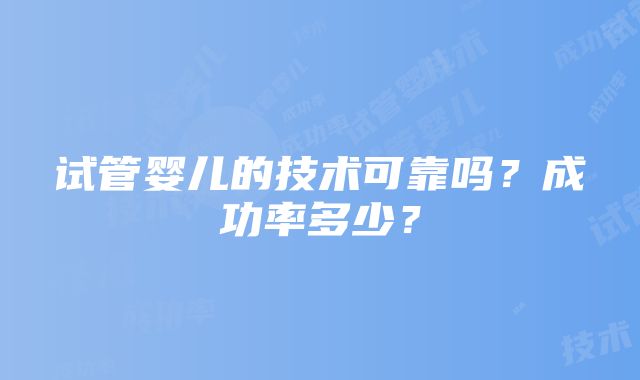 试管婴儿的技术可靠吗？成功率多少？