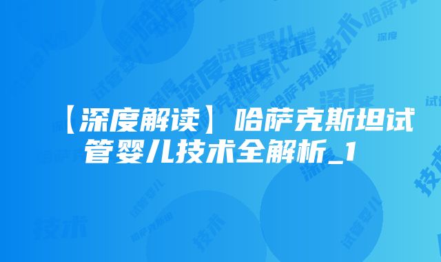 【深度解读】哈萨克斯坦试管婴儿技术全解析_1