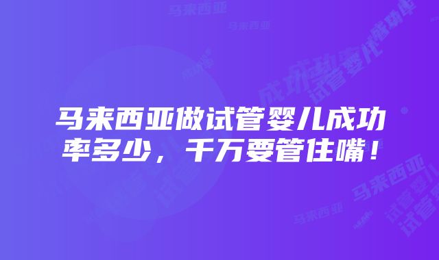 马来西亚做试管婴儿成功率多少，千万要管住嘴！