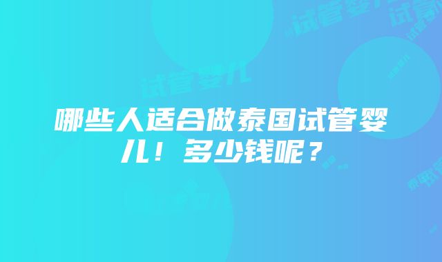 哪些人适合做泰国试管婴儿！多少钱呢？