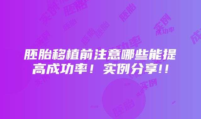 胚胎移植前注意哪些能提高成功率！实例分享!！