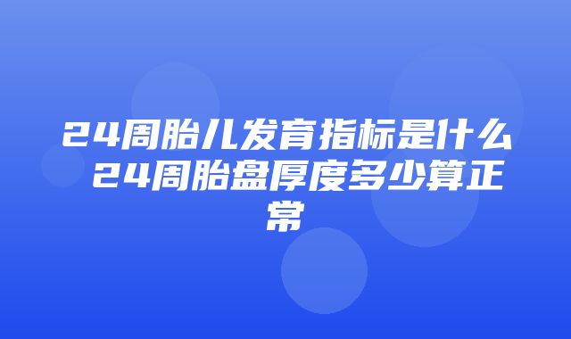 24周胎儿发育指标是什么 24周胎盘厚度多少算正常