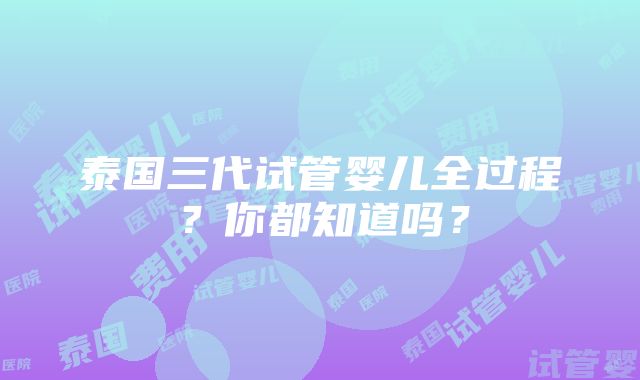 泰国三代试管婴儿全过程？你都知道吗？