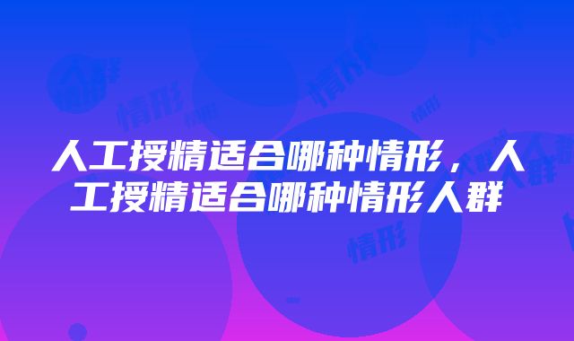 人工授精适合哪种情形，人工授精适合哪种情形人群