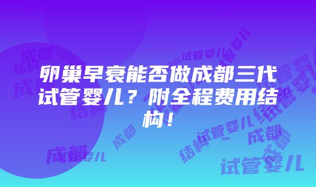 卵巢早衰能否做成都三代试管婴儿？附全程费用结构！