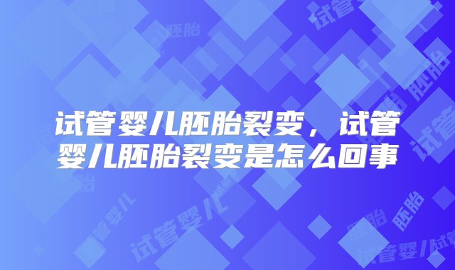 试管婴儿胚胎裂变，试管婴儿胚胎裂变是怎么回事