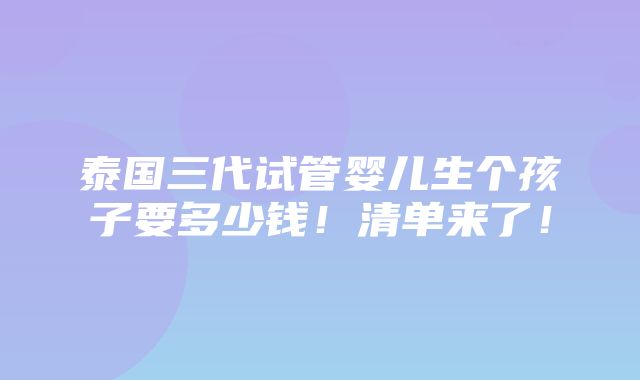 泰国三代试管婴儿生个孩子要多少钱！清单来了！