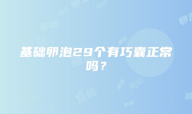 基础卵泡29个有巧囊正常吗？