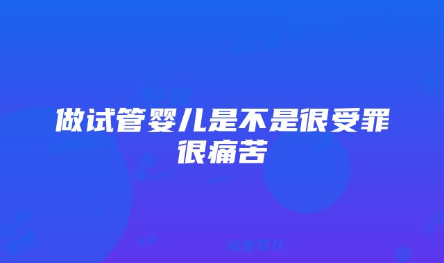 做试管婴儿是不是很受罪很痛苦