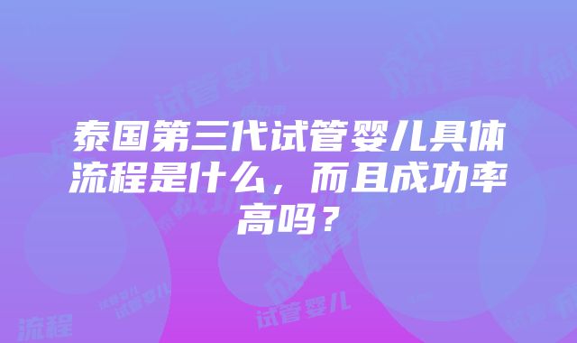 泰国第三代试管婴儿具体流程是什么，而且成功率高吗？