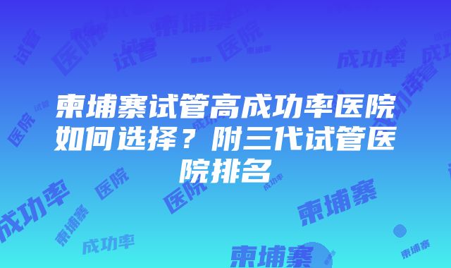 柬埔寨试管高成功率医院如何选择？附三代试管医院排名