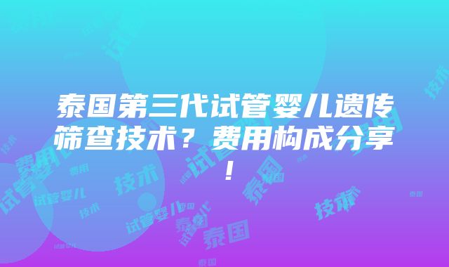 泰国第三代试管婴儿遗传筛查技术？费用构成分享！