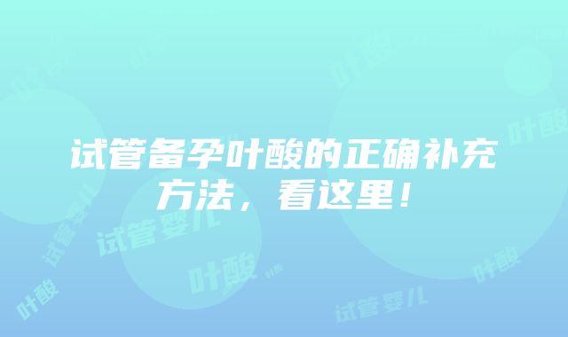 试管备孕叶酸的正确补充方法，看这里！