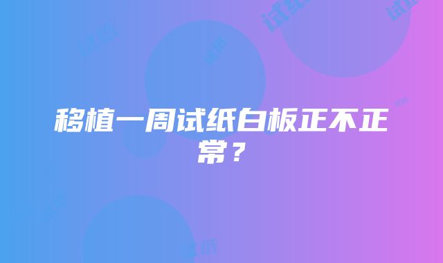 移植一周试纸白板正不正常？