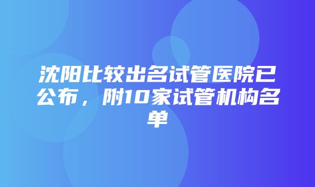 沈阳比较出名试管医院已公布，附10家试管机构名单