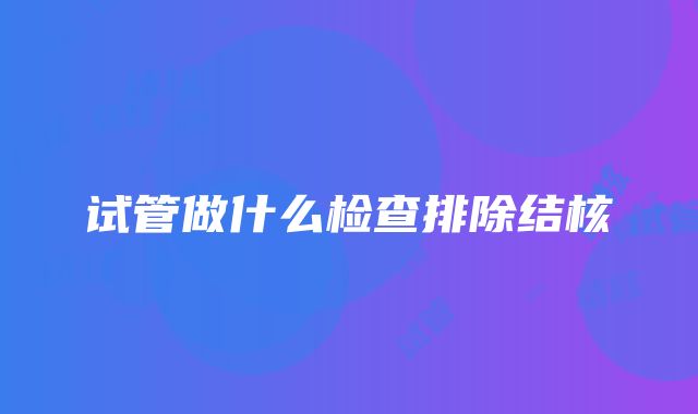 试管做什么检查排除结核