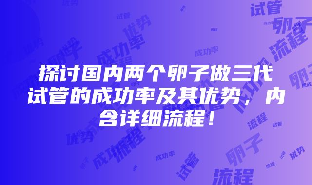 探讨国内两个卵子做三代试管的成功率及其优势，内含详细流程！