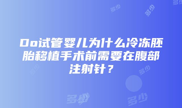 Do试管婴儿为什么冷冻胚胎移植手术前需要在腹部注射针？