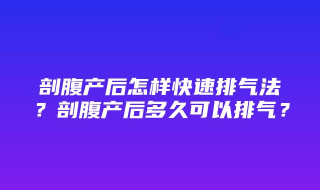 剖腹产后怎样快速排气法？剖腹产后多久可以排气？