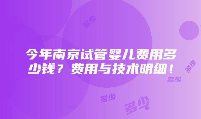 今年南京试管婴儿费用多少钱？费用与技术明细！