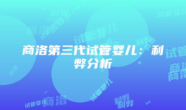 商洛第三代试管婴儿：利弊分析