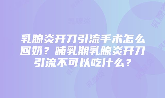 乳腺炎开刀引流手术怎么回奶？哺乳期乳腺炎开刀引流不可以吃什么？