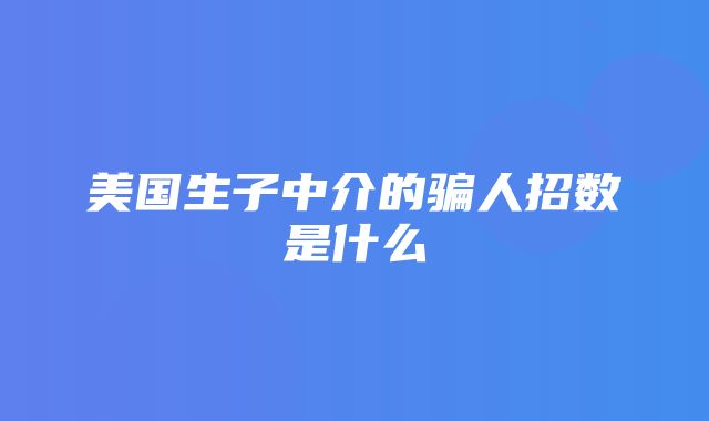 美国生子中介的骗人招数是什么