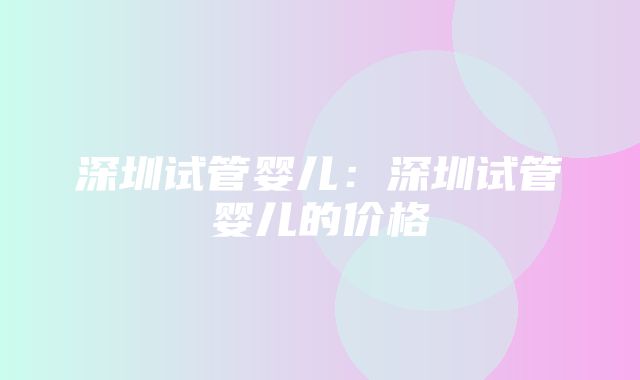 深圳试管婴儿：深圳试管婴儿的价格