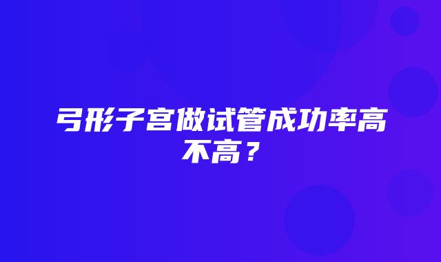 弓形子宫做试管成功率高不高？