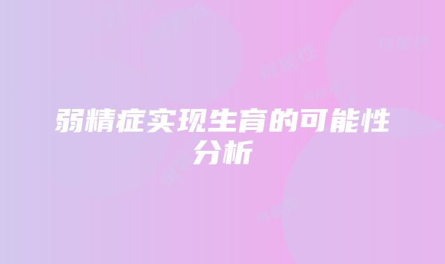 弱精症实现生育的可能性分析