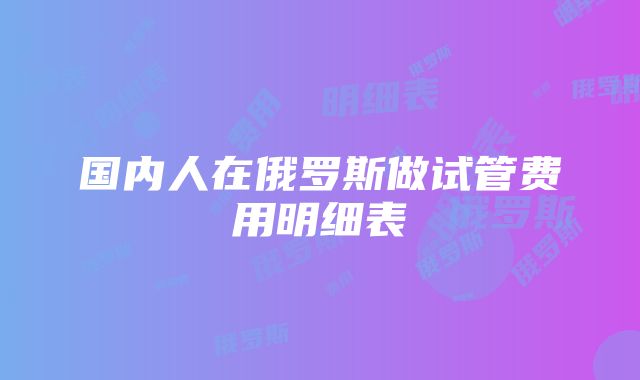 国内人在俄罗斯做试管费用明细表