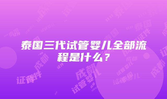 泰国三代试管婴儿全部流程是什么？