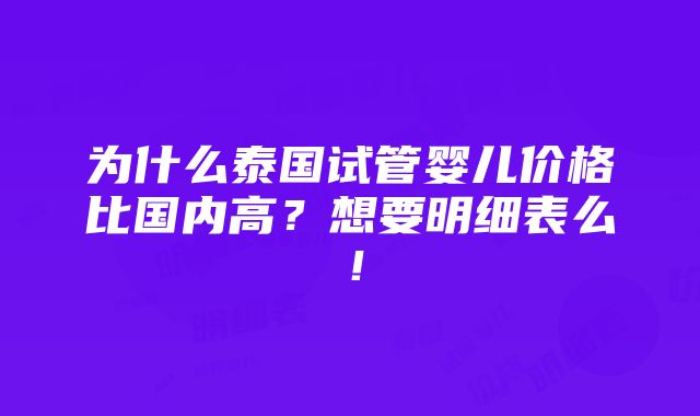 为什么泰国试管婴儿价格比国内高？想要明细表么！