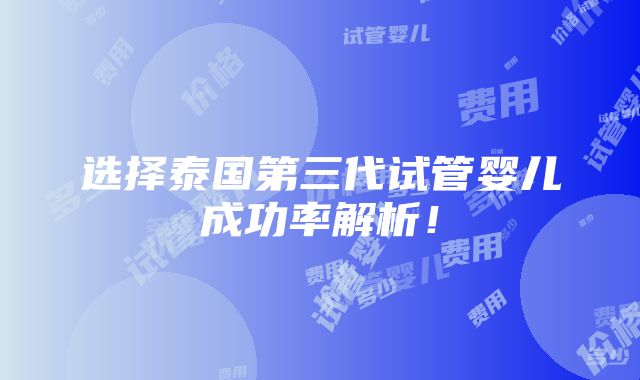 选择泰国第三代试管婴儿成功率解析！