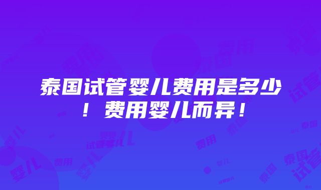 泰国试管婴儿费用是多少！费用婴儿而异！