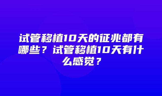 试管移植10天的征兆都有哪些？试管移植10天有什么感觉？