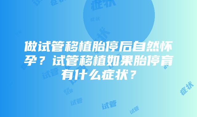 做试管移植胎停后自然怀孕？试管移植如果胎停育有什么症状？